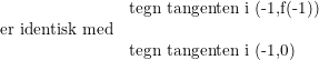 \small \small \begin{array}{lllll} &\textup{tegn tangenten i (-1,f(-1))}\\ \textup{er identisk med}\\ &\textup{tegn tangenten i (-1,0)} \end{array}