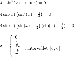 \small \small \begin{array}{lllll} &4\cdot \sin^3(x)-\sin(x)=0\\\\ &4\sin(x)\left ( \sin^2(x)-\frac{1}{4} \right )=0\\\\ &4\sin(x)\left ( \sin(x)+\frac{1}{2} \right )(\sin(x)-\frac{1}{2})=0\\\\ &x=\left\{\begin{array}{lll} 0\\\frac{\pi }{6} \\\frac{5\pi }{6}&\textup{i intervallet }\left [ 0; \pi \right ] \\ \pi \end{array}\right. \end{array}