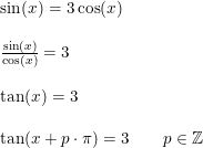 \small \small \begin{array}{lllll} \sin(x)=3\cos(x)\\\\ \frac{\sin(x)}{\cos(x)}=3\\\\ \tan(x)=3\\\\ \tan(x+p\cdot \pi)=3\qquad p\in\mathbb{Z} \end{array}