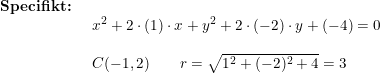 \small \small \begin{array}{lllll} \textbf{Specifikt:}\\& \begin{array}{lllll} x^2+2\cdot (1)\cdot x+y^2+2\cdot (-2)\cdot y+(-4)=0\\\\ C(-1,2)\qquad r=\sqrt{1^2+(-2)^2+4}=3 \end{array}\end{array}