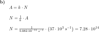 \small \small \begin{array}{lllll} \textbf{b)}\\& A=k\cdot N\\\\& N=\frac{1}{k}\cdot A\\\\& N=\frac{1}{5.082\cdot 10^{-11}\;s^{-1}}\cdot \left (37\cdot 10^3\;s^{-1} \right )=7.28\cdot 10^{14} \end{array}