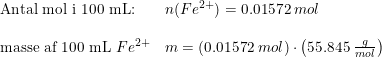\small \small \begin{array}{lllll} \textup{Antal mol i 100 mL:}&n(Fe^{2+}) =0.01572\;mol \\\\ \textup{masse af 100 mL }Fe^{2+}&m=(0.01572\;mol)\cdot \left ( 55.845\;\frac{g}{mol} \right ) \end{array}