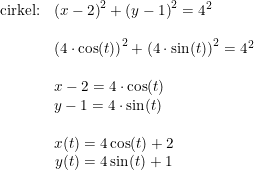 \small \small \begin{array}{lllll} \textup{cirkel:}&\left (x-2 \right )^2+\left (y-1 \right )^2=4^2\\\\& \left (4\cdot \cos(t) \right )^2+\left (4\cdot \sin(t) \right )^2=4^2\\\\& x-2=4\cdot \cos(t) \\& y-1=4\cdot \sin(t)\\\\& \begin{matrix} x(t)=4 \cos(t)+2\\ y(t)=4\sin(t)+1 \end{matrix} \end{array}
