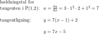 \small \small \begin{array}{lllll} \textup{h\ae ldningstal for}\\ \textup{tangenten i P(1,2):}&a=\frac{\mathrm{d} y}{\mathrm{d} x}=3\cdot 1^2\cdot 2+1^2=7\\\\ \textup{tangentligning:}&y=7(x-1)+2\\\\ &y=7x-5 \end{array}