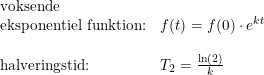 \small \small \begin{array}{lllll} \textup{voksende}\\ \textup{eksponentiel funktion:}&f(t)=f(0)\cdot e^{kt}\\\\ \textup{halveringstid:}&T_2=\frac{\ln(2)}{k} \end{array}