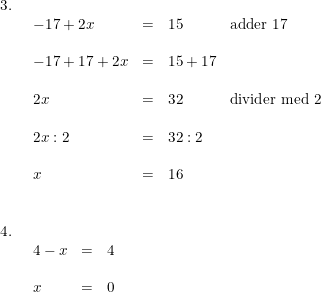 \small \small \begin{array}{lllll} 3.\\& \begin{array}{lllll} -17+2x&=&15&\textup{adder }17\\\\ -17+17+2x&=&15+17\\\\ 2x&=&32&\textup{divider med }2\\\\ 2x:2&=&32: 2\\\\ x&=&16 \end{array}\\\\\\ 4.\\& \begin{array}{lllll}4-x&=&4\\\\ x&=&0 \end{array} \end{array}
