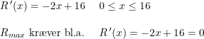 \small \small \begin{array}{lllll} R{\, }'(x)=-2x+16&0\leq x\leq 16\\\\ R_{max}\textup{ kr\ae ver bl.a. }&R{\, }'(x)=-2x+16=0 \end{array}