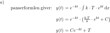 \small \small \begin{array}{lllll} a)\\& \begin{array}{lllll} \textup{panserformlen giver:}&y(t)=e^{-kt}\cdot \int k\cdot T\cdot e^{kt}\,\mathrm{d}x\\\\& y(t)=e^{-kt} \cdot \left (\frac{ k\cdot T}{k}\cdot e^{kt}+C \right )\\\\& y(t)=Ce^{-kt}+T \end{array} \end{array}