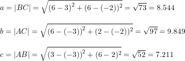 \small \small \begin{array}{lllll} a=\left | BC \right |=\sqrt{\left (6-3 \right )^2+(6-(-2))^2}=\sqrt{73}=8.544\\\\ b=\left | AC \right |=\sqrt{\left (6-(-3) \right )^2+(2-(-2))^2}=\sqrt{97} =9.849\\\\ c=\left | AB \right |=\sqrt{\left (3-(-3) \right )^2+(6-2)^2}=\sqrt{52} =7.211 \end{array}