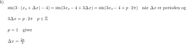 \small \small \begin{array}{lllll} b)\\& \sin(3\cdot (x_o+\Delta x)-4)=\sin(3x_o-4+3\Delta x)=\sin(3x_o-4+p\cdot 2\pi)&\textup{n\aa r }\Delta x\textup{ er perioden og}\\\\& 3\Delta x=p\cdot 2\pi\quad p\in\mathbb{Z}\\\\& p=1\quad \textup{giver}\\\\& \Delta x= \frac{2\pi}{3} \end{array}