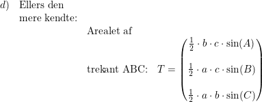 \small \small \begin{array}{lllll} d)&\textup{Ellers den}\\&\textup{mere kendte:}\\&&\textup{Arealet af}\\&& \textup{trekant ABC:}&T=\begin{pmatrix} \frac{1}{2}\cdot b\cdot c \cdot \sin(A)\\\\ \frac{1}{2}\cdot a\cdot c\cdot \sin(B) \\\\\frac{1}{2}\cdot a\cdot b\cdot \sin(C) \end{pmatrix} \end{array}