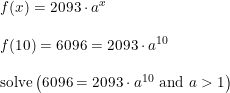 \small \small \begin{array}{lllll} f(x)=2093\cdot a^x\\\\ f(10)=6096=2093\cdot a^{10}\\\\ \textup{solve}\left (6096=2093\cdot a^{10}\textup{ and }a>1 \right ) \end{array}