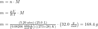\small \small \begin{array}{lllll} m=n\cdot M\\\\ m=\frac{p\cdot V}{R\cdot T}\cdot M\\\\ m=\frac{(5.20\; atm)\cdot (25.0\; L)}{\left (0.08206\; \frac{atm\cdot L}{mol\cdot K} \right )\cdot ((273+28)\; K)}\cdot \left ( 32.0\; \frac{g}{mol} \right )=168.4\; g \end{array}