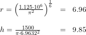 \small \small \begin{array}{lllll} r=\left ( \frac{1.125\cdot 10^6}{\pi^2} \right )^{\frac{1}{6}}&=&6.96\\\\ h=\frac{1500}{\pi\cdot 6.9632^2}&=&9.85 \end{array}