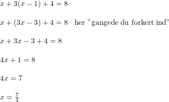 \small \small \begin{array}{lllll} x+3(x-1)+4=8\\\\ x+(3x-3)+4=8&\textup{her "gangede du forkert ind"}\\\\ x+3x-3+4=8\\\\ 4x+1=8\\\\ 4x=7\\\\ x=\frac{7}{4} \end{array}