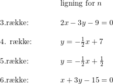 \small \small \begin{array}{lllll}&&&&\textup{ligning for } n\\\\ 3. \textup{r\ae kke:}&&&&2x-3y-9=0\\\\\textup{4. r\ae kke:}&&&&y=-\frac{1}{2}x+7\\\\ 5. \textup{r\ae kke:}&&&&y=-\frac{1}{2}x+\frac{1}{2}\\\\6. \textup{r\ae kke:}&&&&x+3y-15=0 \end{array}