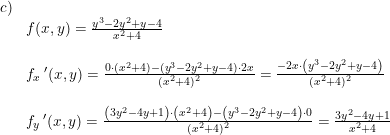 \small \small \begin{array}{lllll}&\\&c)\\&&f(x,y)=\frac{y^3-2y^2+y-4}{x^2+4} \\\\&&f_x{\, }'(x,y)=\frac{0\cdot (x^2+4)-( y^3-2y^2+y-4)\cdot 2x}{(x^2+4)^2}=\frac{-2x\cdot \left ( y^3-2y^2+y-4 \right )}{(x^2+4)^2}\\\\&&f_y{\, }'(x,y)=\frac{\left (3y^2-4y+1 \right )\cdot \left ( x^2+4 \right )-\left ( y^3-2y^2+y-4 \right )\cdot 0}{(x^2+4)^2}=\frac{3y^2-4y+1}{x^2+4} \end{array}