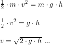 \small \small \begin{array}{lllll}&\frac{1}{2}\cdot m\cdot v^2 = m\cdot g \cdot h\\\\& \frac{1}{2}\cdot v^2 = g \cdot h\\\\& v=\sqrt{2\cdot g\cdot h}\textup{ ...} \end{array}