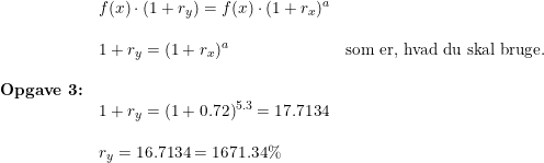 \small \small \begin{array}{lllll}&f(x)\cdot(1+r_y)=f(x)\cdot(1+r_x)^a\\\\& 1+r_y=(1+r_x)^a&\textup{som er, hvad du skal bruge.}\\\\\textbf{Opgave 3:}\\&1+r_y=(1+0.72)^{5.3}=17.7134\\\\&r_y=16.7134=1671.34\% \end{array}