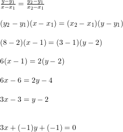 \small \small \begin{array}{lllll}\frac{y-y_1}{x-x_1}=\frac{y_2-y_1}{x_2-x_1}\\\\ (y_2-y_1)(x-x_1)=(x_2-x_1)(y-y_1)\\\\ (8-2)(x-1)=(3-1)(y-2)\\\\ 6(x-1)=2(y-2)\\\\ 6x-6=2y-4\\\\ 3x-3=y-2\\\\\\ 3x+(-1)y+(-1)=0 \end{array}