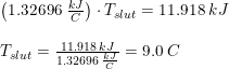 \small \small \begin{array}{lllll}\left ( 1.32696\;\frac{kJ}{C}\right)\cdot T_{slut}=11.918\;kJ\\\\ T_{slut}=\frac{11.918\;kJ}{1.32696\;\frac{kJ}{C}}=9.0\;C \end{array}