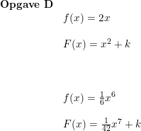 \small \small \begin{array}{lllll}\textbf{Opgave D}\\& f(x)=2x\\\\&F(x)=x^2+k\\\\\\\\& f(x)=\frac{1}{6}x^6\\\\& F(x)=\frac{1}{42}x^7+k \end{array}