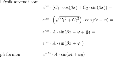 \small \small \begin{array}{lllll}\textup{I fysik anvendt som}\\ &e^{\alpha x}\cdot \left ( C_1\cdot \cos(\beta x)+ C_2\cdot \sin(\beta x) \right )=\\\\ &e^{\alpha x}\cdot \left ( \sqrt{{C_1}^2+{C_2}^2} \right )\cdot \cos(\beta x-\varphi )=\\\\ &e^{\alpha x}\cdot A\cdot \sin(\beta x-\varphi+\frac{\pi }{2} )=\\\\ &e^{\alpha x}\cdot A\cdot \sin(\beta x+\varphi_1 ) \\\\ \textup{p\aa \ formen} &e^{-\lambda t}\cdot A\cdot \sin(\omega t+\varphi_0 ) \end{array}