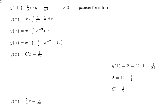 \small \small \begin{array}{lllll}2.\\& \begin{array}{lllll} y{\, }'+\left (- \frac{1}{x} \right )\cdot y=\frac{1}{x^2}\qquad x>0\qquad \textup{panserformlen}\\\\ y(x)=x\cdot \int \frac{1}{x^2}\cdot \frac{1}{x}\;\mathrm{d}x\\\\ y(x)=x\cdot \int x^{-3}\;\mathrm{d}x\\\\ y(x)=x\cdot \left ( -\frac{1}{2}\cdot x^{-2}+C \right )\\\\ y(x)=Cx-\frac{1}{2x}\\\\& y(1)=2=C\cdot 1-\frac{1}{2\cdot 1}\\\\& 2=C-\frac{1}{2}\\\\& C=\frac{5}{2}\\\\ y(x)=\frac{5}{2}x-\frac{1}{2x} \end{array} \end{array}
