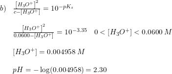 \small \small \begin{array}{lllll}b)&\frac{\left [ H_3O^+ \right ]^2}{c-\left [ H_3O^+ \right ]}=10^{-pK_s}\\\\&\frac{\left [ H_3O^+ \right ]^2}{0.0600-\left [ H_3O^+ \right ]}=10^{-3.35}\quad 0<\left [ H_3O^+ \right ] < 0.0600\;M\\\\& \left [ H_3O^+ \right ]=0.004958\;M\\\\& pH=-\log(0.004958)=2.30 \end{array}