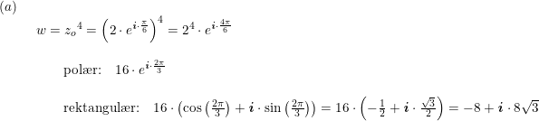 \small \small \begin{array}{llllll} (a)\\& \begin{array}{llllll} w={z_o}^4=\left (2\cdot e^{\textbf{\textit{i}}\cdot \frac{\pi}{6}} \right )^4=2^4\cdot e^{\textbf{\textit{i}}\cdot \frac{4\pi}{6}} \\\\ \quad \quad \textup{pol\ae r:}\quad 16\cdot e^{\textbf{\textit{i}}\cdot \frac{2\pi}{3}}\\\\ \quad \quad \textup{rektangul\ae r:}\quad 16\cdot \left ( \cos\left ( \frac{2\pi}{3}\right)+\textbf{\textit{i}}\cdot \sin\left ( \frac{2\pi}{3} \right ) \right ) =16\cdot \left ( -\frac{1}{2}+\textbf{\textit{i}}\cdot \frac{\sqrt{3}}2{} \right )=-8+\textbf{\textit{i}}\cdot8\sqrt{3} \end{array} \end{array}