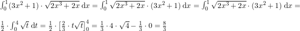 \small \small \begin{array}{llllll} \int_{0}^{1}(3x^2+1)\cdot \sqrt{2x^3+2x}\;\mathrm{d}x=\int_{0}^{1} \sqrt{2x^3+2x}\cdot (3x^2+1)\;\mathrm{d}x=\int_{0}^{1} \sqrt{2x^3+2x}\cdot (3x^2+1)\;\mathrm{d}x=\\\\ \frac{1}{2}\cdot \int_{0}^{4} \sqrt{t}\;\mathrm{d}t=\frac{1}{2}\cdot \left [\frac{2}{3}\cdot t\sqrt{t} \right ]_0 ^4=\frac{1}{3}\cdot 4\cdot \sqrt{4}-\frac{1}{3}\cdot 0=\frac{8}{3} \end{array}