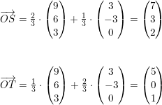 \small \small \begin{array}{llllll} \overrightarrow{OS}=\frac{2}{3}\cdot \begin{pmatrix} 9\\ 6 \\ 3 \end{pmatrix}+\frac{1}{3}\cdot \begin{pmatrix} 3\\-3 \\ 0 \end{pmatrix}=\begin{pmatrix} 7\\3 \\ 2 \end{pmatrix}\\\\\\ \overrightarrow{OT}=\frac{1}{3}\cdot \begin{pmatrix} 9\\6 \\ 3 \end{pmatrix}+\frac{2}{3}\cdot \begin{pmatrix} 3\\-3 \\ 0 \end{pmatrix}=\begin{pmatrix} 5\\0 \\ 1 \end{pmatrix} \end{array}