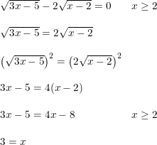 \small \small \begin{array}{llllll} \sqrt{3x-5}-2\sqrt{x-2}=0&x\geq 2\\\\ \sqrt{3x-5}=2\sqrt{x-2}\\\\ \left ( \sqrt{3x-5} \right )^2=\left ( 2\sqrt{x-2} \right )^2\\\\ 3x-5=4(x-2)\\\\ 3x-5=4x-8&x\geq 2\\\\ 3=x \end{array}