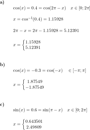 \small \small \begin{array}{llllll} \textbf{a)}\\&& \cos(x)=0.4=\cos(2\pi-x)\quad x\in\left [ 0; 2\pi\right ]\\\\&& x=\cos^{-1}(0.4)=1.15928\\\\&& 2\pi-x=2\pi-1.15928=5.12391\\\\&& x=\left\{\begin{matrix} 1.15928\\ 5.12391 \end{matrix}\right.\\\\\\ \textbf{b)}\\&& \cos(x)=-0.3=\cos(-x)\quad \in[-\pi;\pi]\\\\&& x=\left\{\begin{matrix} 1.87549\\ -1.87549 \end{matrix}\right.\\\\\\\textbf{c)}\\&& \sin(x)=0.6=\sin(\pi-x)\quad x\in\left [ 0;2\pi \right ]\\\\&& x=\left\{\begin{matrix} 0.643501\\2.49809 \end{matrix}\right. \end{array}