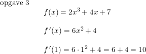 \small \small \begin{array}{llllll} \textup{opgave 3}\\&&f(x)=2x^3+4x+7\\\\ &&f{\, }'(x)=6x^2+4\\\\ &&f{\, }'(1)=6\cdot 1^2+4=6+4=10 \end{array}