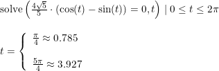 \small \small \begin{array}{llllll} \textup{solve}\left ( \frac{4\sqrt{5}}{5}\cdot \left ( \cos(t)-\sin(t) \right )=0,t \right )\mid 0\leq t\leq 2\pi \\\\ t=\left\{\begin{array}{lll} \frac{\pi}{4}\approx 0.785\\\\\frac{5\pi}{4}\approx3.927 \end{array}\right. \end{array}
