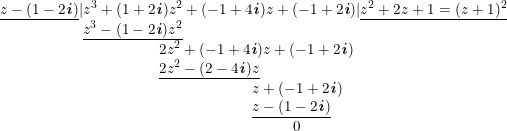 \small \small \begin{array}{llllll} \underline{z-(1-2\textbf{\textit{i}})}|z^3+(1+2\textbf{\textit{i}})z^2+(-1+4\textbf{\textit{i}})z+(-1+2\textbf{\textit{i}})|\underline{z^2+2z+1=(z+1)^2}\\ \qquad\qquad \quad\; \, \underline{z^3-(1-2\textbf{\textit{i}})z^2}\\ \qquad \qquad \qquad \qquad \qquad \; \,2z^2+(-1+4\textbf{\textit{i}})z+(-1+2\textbf{\textit{i}})\\ \qquad \qquad \qquad \qquad \qquad \; \,\underline{2z^2-(2-4\textbf{\textit{i}})z}\\ \qquad \qquad \qquad \qquad \qquad \qquad \qquad \qquad \;\, \, z+(-1+2\textbf{\textit{i}})\\ \qquad \qquad \qquad \qquad \qquad \qquad \qquad \qquad \; \, \, \underline{z-(1-2\textbf{\textit{i}})}\\ \qquad \qquad \qquad \qquad \qquad \qquad \qquad \qquad\qquad \quad\, \, 0 \end{array}