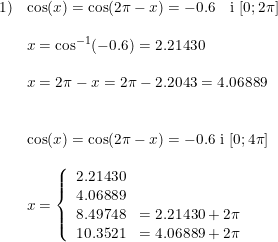 \small \small \begin{array}{llllll} 1)&\cos(x)=\cos(2\pi-x)=-0.6\quad \textup{i } [0;2\pi]\\\\& x=\cos^{-1}(-0.6)=2.21430\\\\ & x=2\pi-x = 2\pi - 2.2043=4.06889 \\\\\\ & \cos(x)=\cos(2\pi-x)=-0.6 \textup{ i } [0;4\pi] \\\\& x = \left\{\begin{array}{llll} 2.21430 \\ 4.06889 \\ 8.49748& = 2.21430+2\pi \\10.3521&=4.06889 + 2\pi \end{array} \right. \end{array}