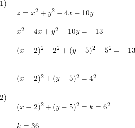 \small \small \begin{array}{llllll} 1)\\& \begin{array}{llllll} z=x^2+y^2-4x-10y\\\\ x^2-4x+y^2-10y=-13\\\\ (x-2)^2-2^2+(y-5)^2-5^2=-13\\\\\\ (x-2)^2+(y-5)^2=4^2 \end{array}\\\\ 2)\\& \begin{array}{llllll} (x-2)^2+(y-5)^2=k=6^2\\\\ k=36 \end{array}\end{array}