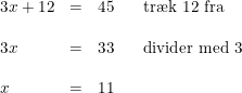 \small \small \begin{array}{llllll} 3x+12&=&45&&\textup{tr\ae k 12 fra}\\\\ 3x&=&33&&\textup{divider med 3}\\\\ x&=&11 \end{array}