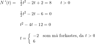 \small \small \begin{array}{llllll} N{\, }'(t)=&\frac{1}{2}t^2-2t+2=8\qquad t>0\\\\& \frac{1}{2}t^2-2t-6=0\\\\& t^2-4t-12=0\\\\& t=\left\{\begin{array}{ll} -2&\textup{som m\aa \ forkastes, da }t>0\\6 \end{array}\right. \end{array}