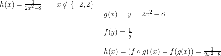 \small \small \begin{array}{llllll} h(x)=\frac{1}{2x^2-8}\qquad x\notin\left \{ -2,2 \right \}\\& \begin{array}{llllll} g(x)=y=2x^2-8\\\\ f(y)=\frac{1}{y}\\\\ h(x)=\left (f\circ g \right )(x)=f(g(x))=\frac{1}{2x^2-8} \end{array} \end{array}