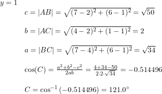 \small \small \begin{array}{llllll} y=1\\&c=\left |AB \right |=\sqrt{(7-2)^2+(6-1)^2}=\sqrt{50}\\\\&b=\left |AC \right |=\sqrt{(4-2)^2+(1-1)^2}=2\\\\ &a=\left | BC \right |=\sqrt{(7-4)^2+(6-1)^2}=\sqrt{34}\\\\ &\cos(C)=\frac{a^2+b^2-c^2}{2ab}=\frac{4+34-50}{2\cdot2\cdot \sqrt{34} }=-0.514496\\\\ &C=\cos^{-1}\left ( -0.514496 \right )=121.0\degree \end{array}