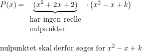 \small \small \begin{array}{llllll}&& P(x)=\underset{\begin{array}{lll} \textup{har ingen reelle}\\\textup{nulpunkter} \end{array}}{\underbrace{(x^2+2x+2)}}\cdot \left ( x^2-x+k \right ) \\\\&& \textup{nulpunktet skal derfor s\o ges for }x^2-x+k \end{array}