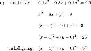 \small \small \begin{array}{llllll}\mathbf{c)}&\textup{randkurve:}&0.1x^2-0.8x+0.1y^2=0.9\\\\ &&x^2-8x+y^2=9\\\\ &&(x-4)^2-16+y^2=9\\\\ &&(x-4)^2+(y-0)^2=25\\\\ &\textup{cirkelligning:}&(x-4)^2+(y-0)^2=\mathbf{{\color{Red} 5}}^2 \end{array}