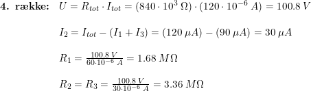 \small \small \begin{array}{llllll}\textbf{4. r\ae kke:}&U=R_{tot} \cdot I_{tot}=(840\cdot 10^3\; \Omega)\cdot(120\cdot 10^{-6}\; A)=100.8\;V\\\\&I_2=I_{tot}-(I_1+I_3)=(120\;\mu A)-(90\;\mu A)=30\;\mu A\\\\&R_1=\frac{100.8\;V}{60\cdot 10^{-6}\; A}=1.68\;M\Omega\\\\&R_2=R_3=\frac{100.8\;V}{30\cdot 10^{-6}\; A}=3.36\;M\Omega \end{array}