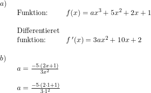\small \small \begin{array}{llllll}a)\\& \begin{array}{llllll} \textup{Funktion:}&f(x)=ax^3+5x^2+2x+1\\\\ \textup{Differentieret}\\ \textup{funktion:}&f{\, }'(x)=3ax^2+10x+2 \end{array} \\\\ b)\\& \begin{array}{llllll} a=\frac{-5\cdot (2x+1)}{3x^2}\\\\ a=\frac{-5\cdot (2\cdot 1+1)}{3\cdot 1^2} \end{array}\end{array}
