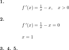 \small \small \begin{array}{lllllll} \textbf{1.}\\& f{\, }'(x)=\frac{1}{x}-x,\quad x>0 \\\\ \textbf{2.}\\& f{\, }'(x)=\frac{1}{x}-x=0\\\\& x=1\\\\ \textbf{3. 4. 5.}\\& \end{array}