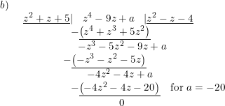 \small \small \begin{array}{lllllll}b)\\& \begin{array}{lllllll} \underline{z^2+z+5}|\; \;\ z^4-9z+a \; \;\; |\underline{z^2-z-4}\\ \qquad \qquad\; \, -\underline{\left (z^4+z^3+5z^2 \right )}\\ \qquad \qquad\; \;\;\;-z^3-5z^2-9z+a\\ \qquad \quad \;\; \, -\underline{\left (-z^3-z^2-5z \right )}\\ \qquad \qquad \qquad -4z^2-4z+a\\ \qquad \qquad \; \, -\underline {\left (-4z^2-4z-20 \right )}\quad\textup{for }a=-20\\ \qquad \qquad \qquad \qquad \quad 0 \end{array} \end{array}