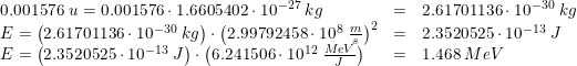 \small \small \begin{array}{llllllll} 0.001576\; u=0.001576\cdot 1.6605402\cdot 10^{-27}\; kg&=&2.61701136\cdot 10^{-30}\; kg\\ E=\left (2.61701136\cdot 10^{-30}\; kg \right )\cdot \left (2.99792458\cdot 10^8\; \tfrac{m}{s} \right )^2&=&2.3520525\cdot 10^{-13}\; J\\ E=\left (2.3520525\cdot 10^{-13}\; J \right )\cdot \left (6.241506\cdot 10^{12} \; \tfrac{MeV}{J} \right )&=&1.468\; MeV \end{array}